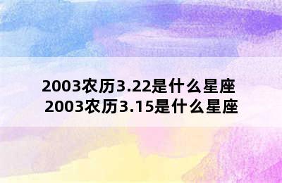 2003农历3.22是什么星座 2003农历3.15是什么星座